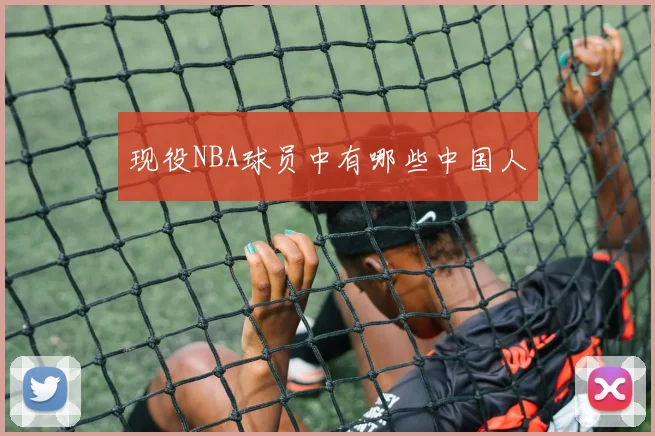 现役NBA球员中有哪些中国人