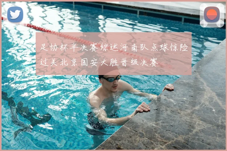 足协杯半决赛综述河南队点球惊险过关北京国安大胜晋级决赛
