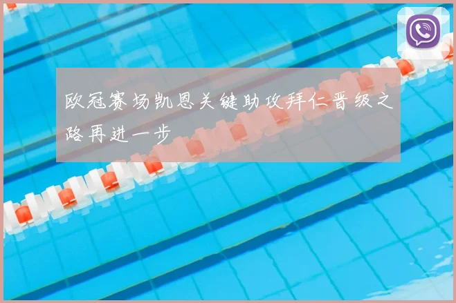 欧冠赛场凯恩关键助攻拜仁晋级之路再进一步