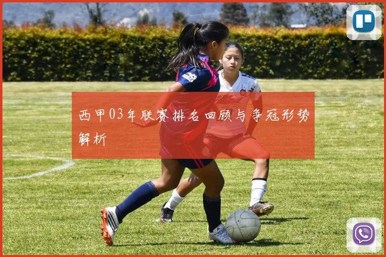 西甲03年联赛排名回顾与争冠形势解析