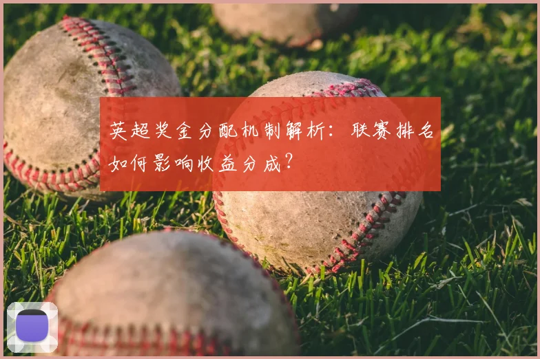 英超奖金分配机制解析：联赛排名如何影响收益分成？