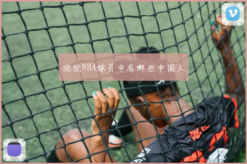现役NBA球员中有哪些中国人