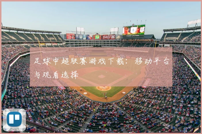 足球中超联赛游戏下载：移动平台与观看选择