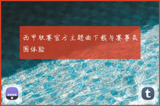 西甲联赛官方主题曲下载与赛事氛围体验
