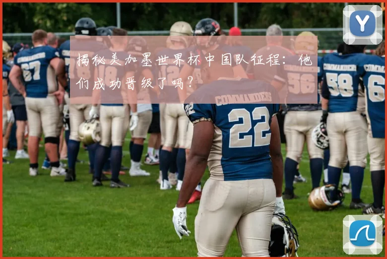 揭秘美加墨世界杯中国队征程:他们成功晋级了吗?