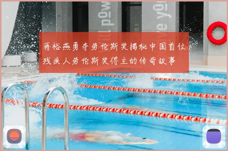 蒋裕燕勇夺劳伦斯奖揭秘中国首位残疾人劳伦斯奖得主的传奇故事