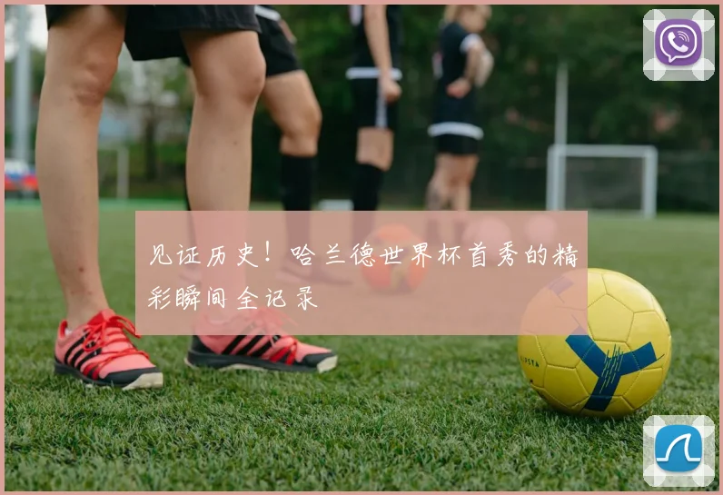 见证历史！哈兰德世界杯首秀的精彩瞬间全记录